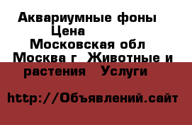 Аквариумные фоны › Цена ­ 2 000 - Московская обл., Москва г. Животные и растения » Услуги   